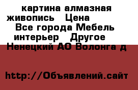 картина алмазная живопись › Цена ­ 2 000 - Все города Мебель, интерьер » Другое   . Ненецкий АО,Волонга д.